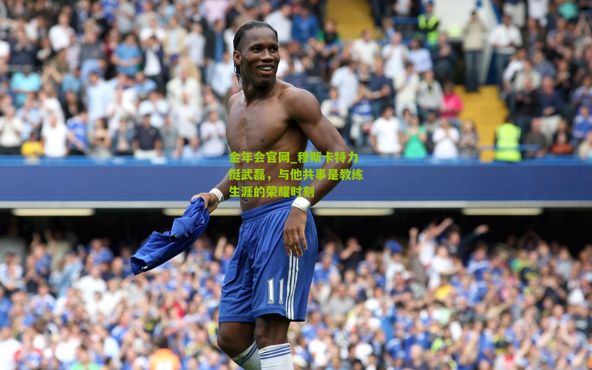 穆斯卡特力挺武磊，与他共事是教练生涯的荣耀时刻