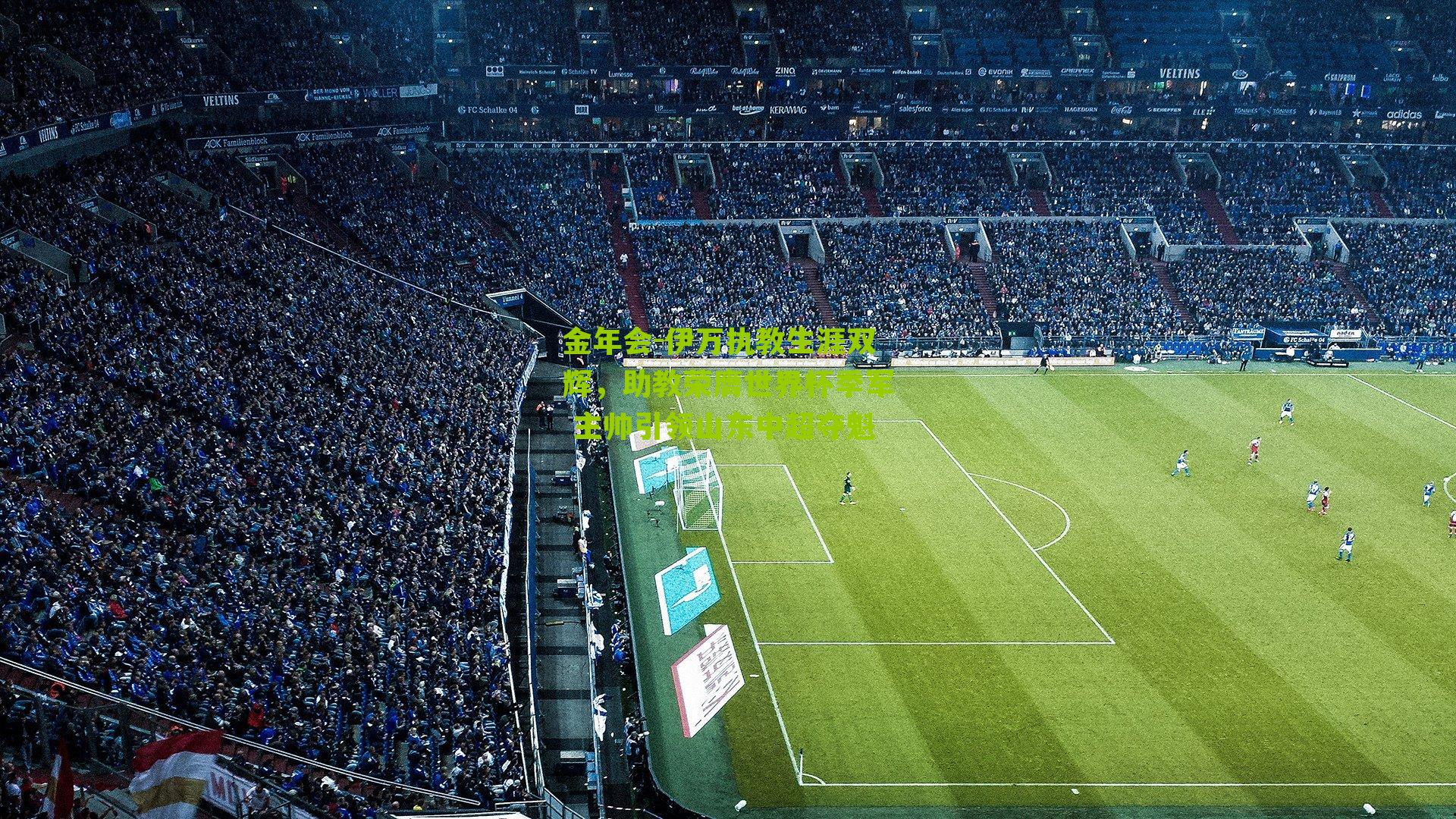 伊万执教生涯双辉,助教荣膺世界杯季军 主帅引领山东中超夺魁