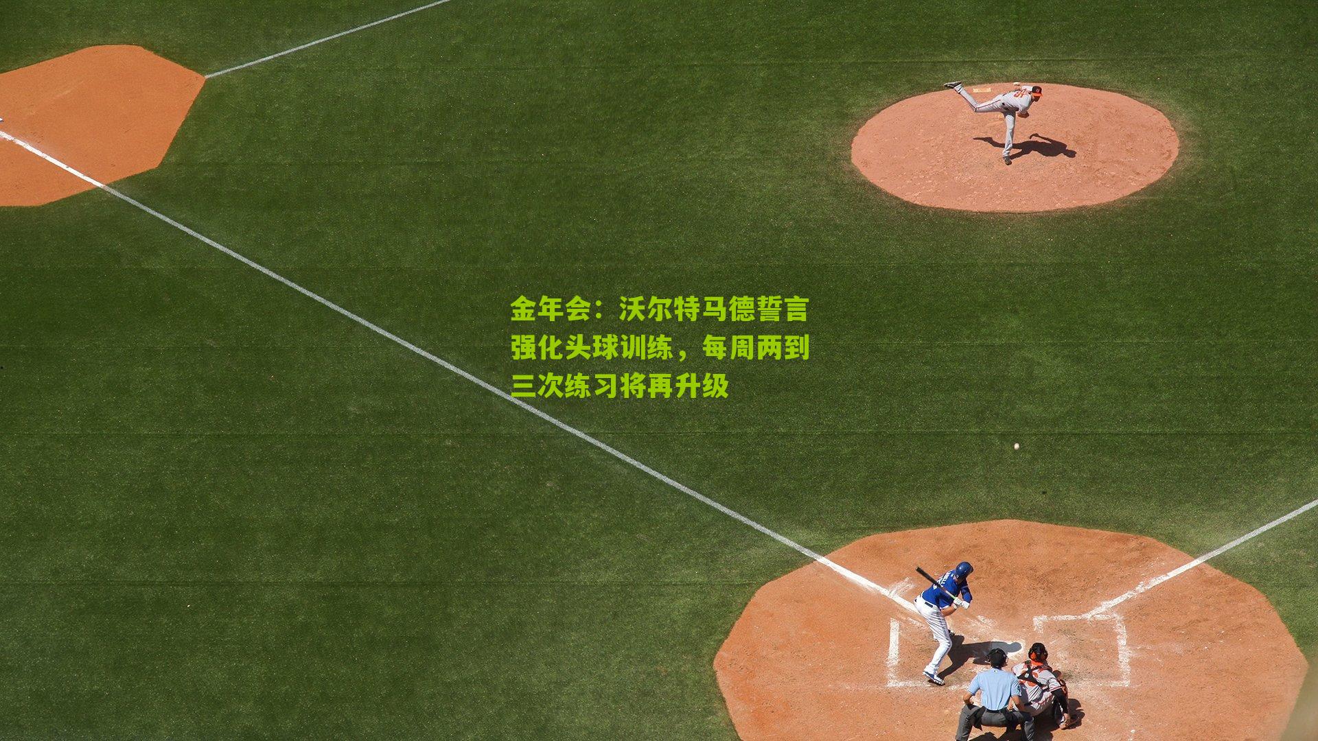 沃尔特马德誓言强化头球训练，每周两到三次练习将再升级