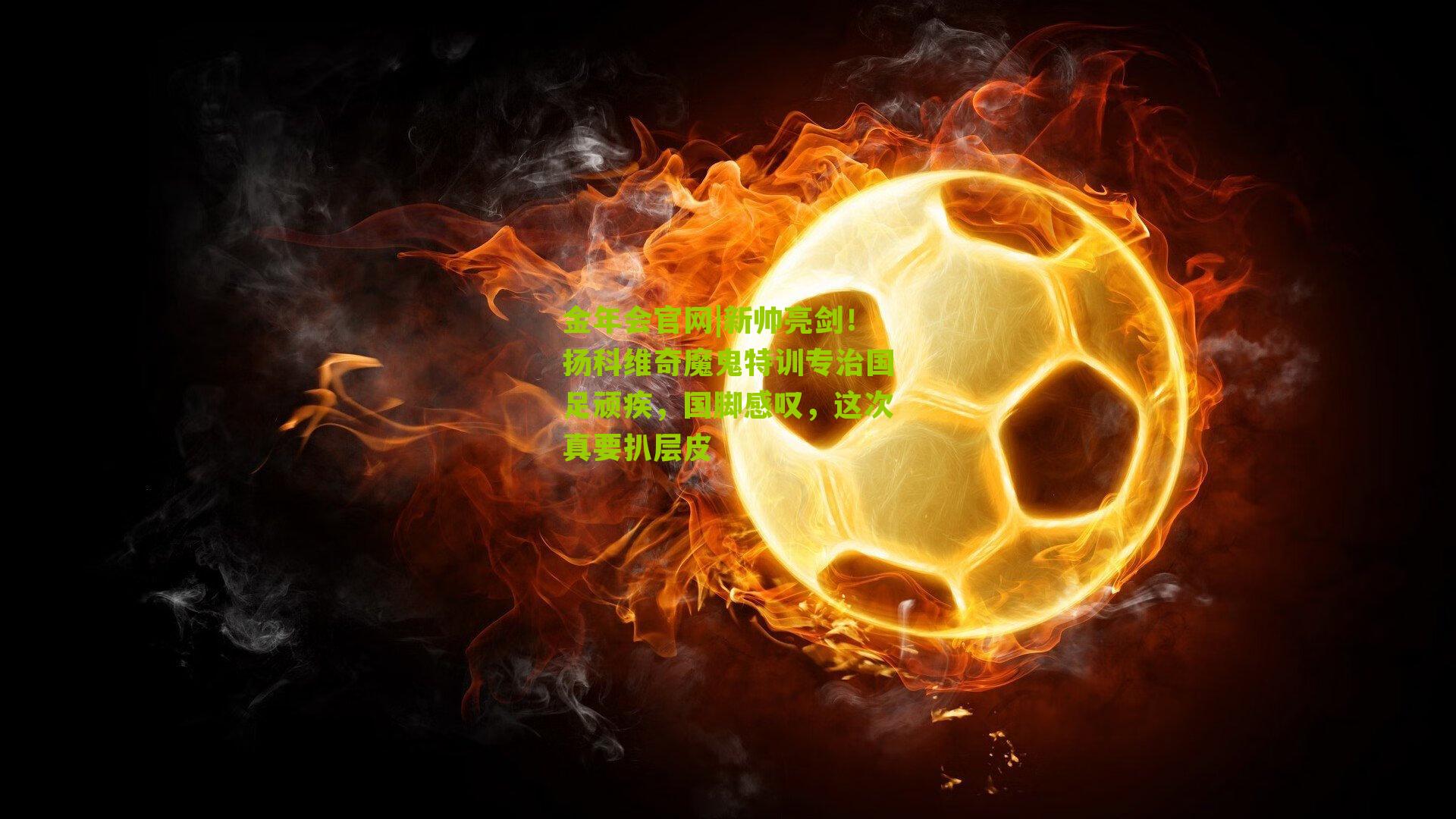 新帅亮剑!扬科维奇魔鬼特训专治国足顽疾,国脚感叹,这次真要扒层皮