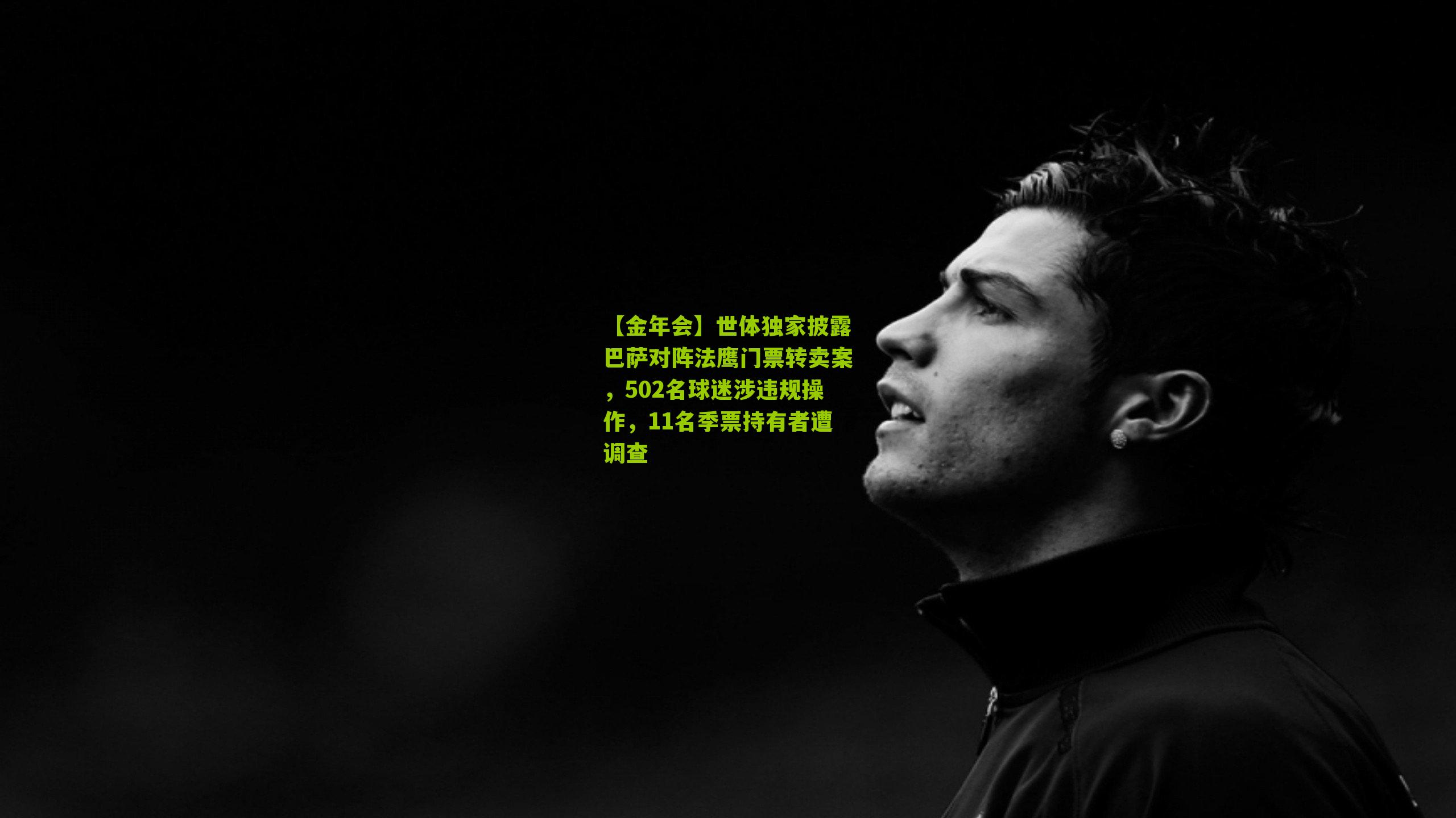 世体独家披露巴萨对阵法鹰门票转卖案,502名球迷涉违规操作,11名季票持有者遭调查