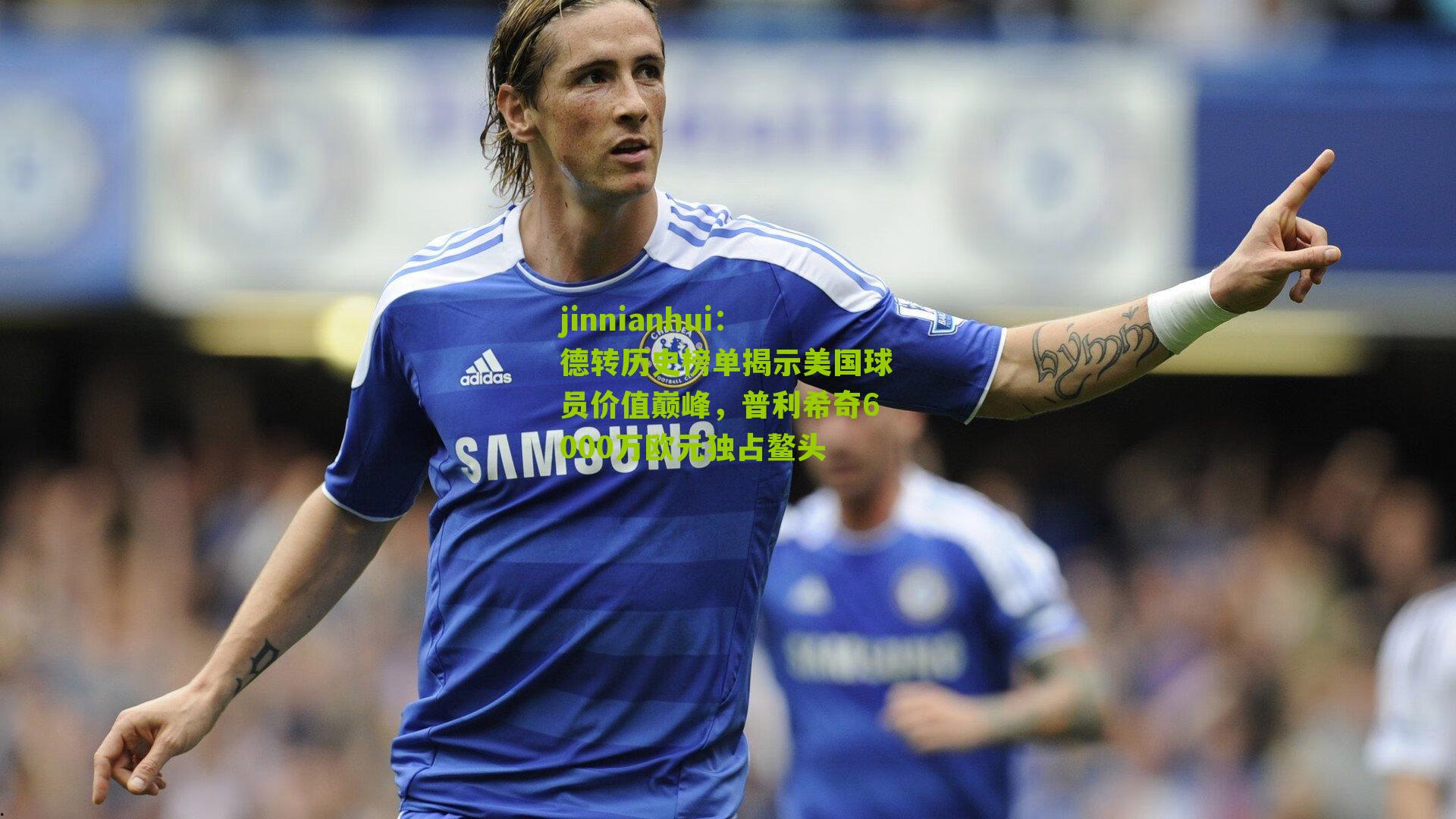 德转历史榜单揭示美国球员价值巅峰，普利希奇6000万欧元独占鳌头