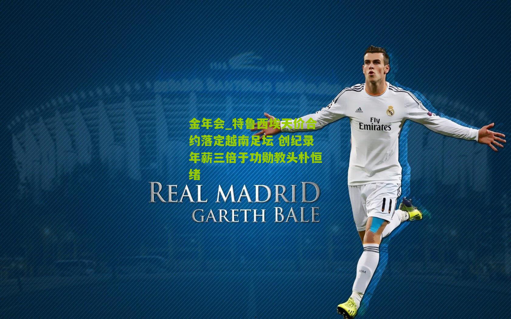 特鲁西埃天价合约落定越南足坛 创纪录年薪三倍于功勋教头朴恒绪