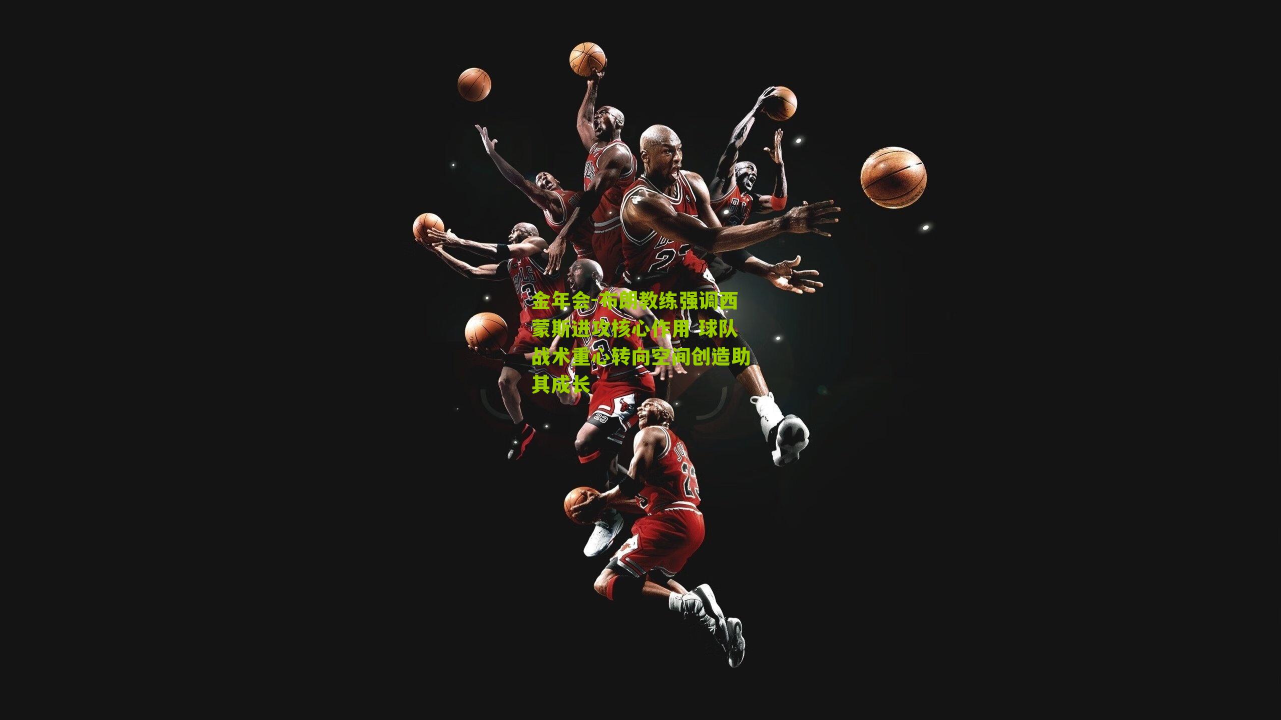 布朗教练强调西蒙斯进攻核心作用 球队战术重心转向空间创造助其成长