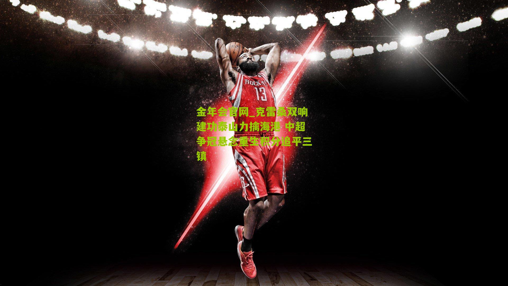 克雷桑双响建功泰山力擒海港 中超争冠悬念重生积分追平三镇