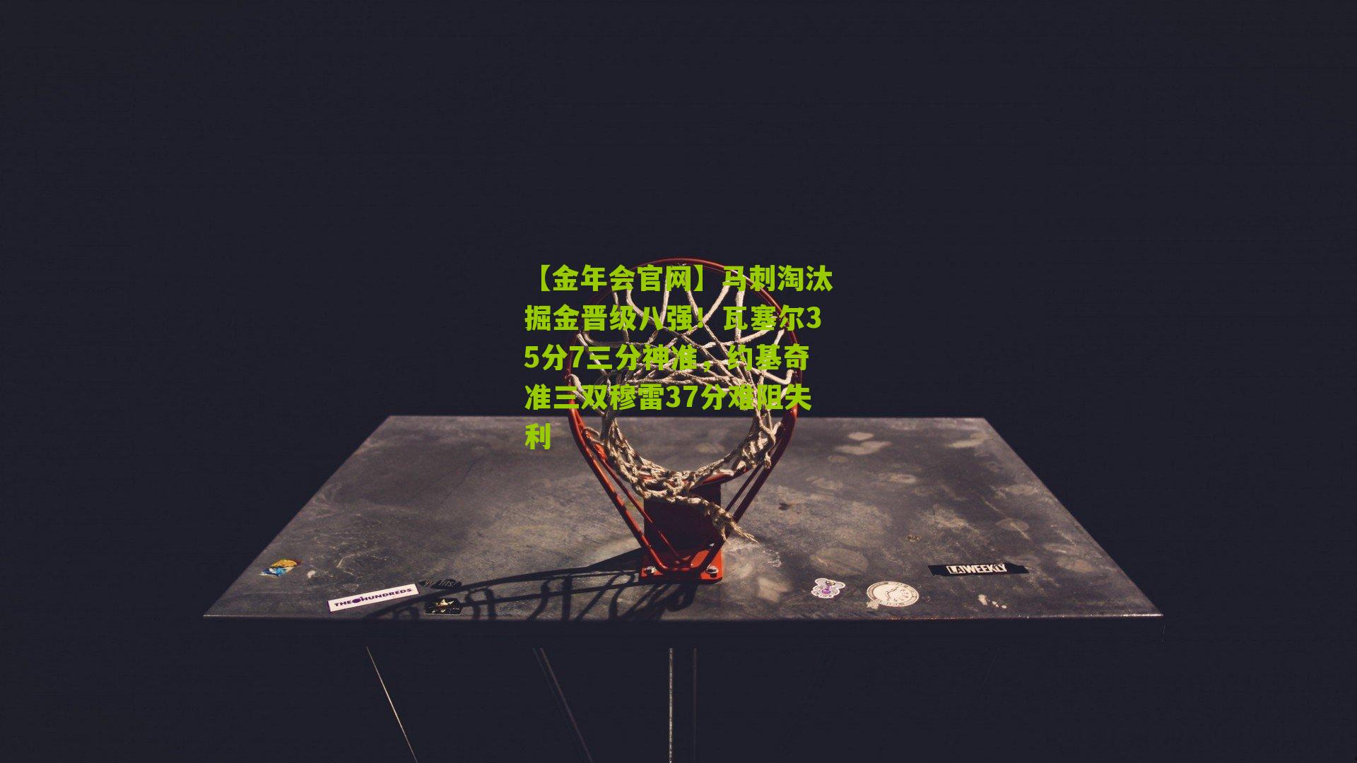 马刺淘汰掘金晋级八强！瓦塞尔35分7三分神准，约基奇准三双穆雷37分难阻失利